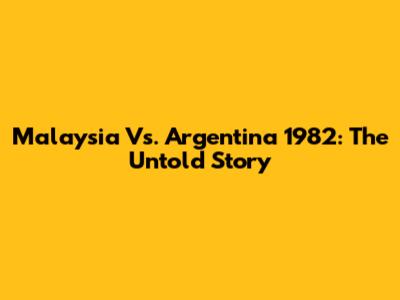 Malaysia Vs. Argentina 1982: The Untold Story