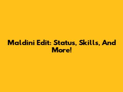 Maldini Edit: Status, Skills, And More!