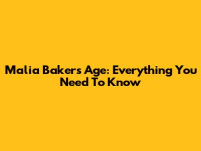 Malia Baker's Age: Everything You Need To Know
