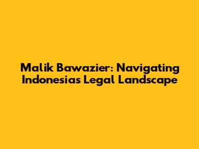 Malik Bawazier: Navigating Indonesia's Legal Landscape