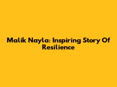 Malik Nayla: Inspiring Story Of Resilience