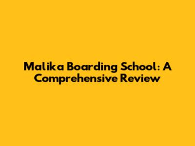 Malika Boarding School: A Comprehensive Review