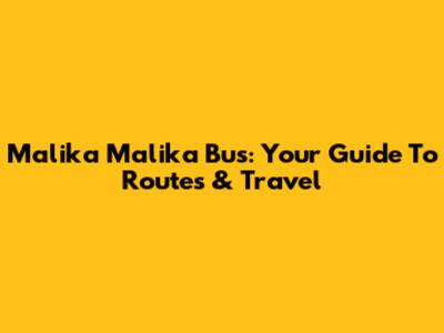 Malika Malika Bus: Your Guide To Routes & Travel