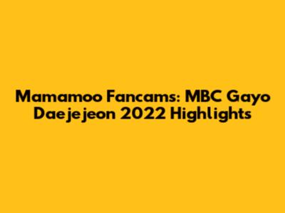 Mamamoo Fancams: MBC Gayo Daejejeon 2022 Highlights