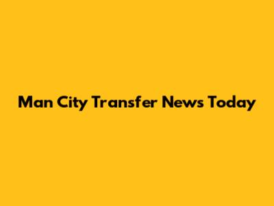 Man City Transfer News Today