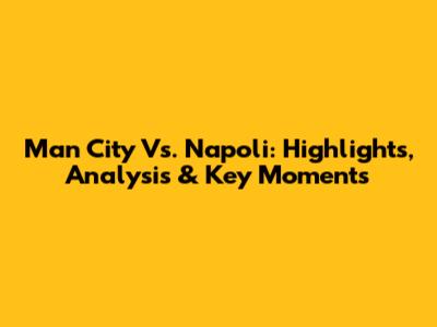 Man City Vs. Napoli: Highlights, Analysis & Key Moments