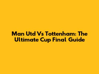 Man Utd Vs Tottenham: The Ultimate Cup Final Guide