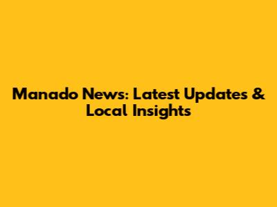 Manado News: Latest Updates & Local Insights