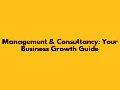 Management & Consultancy: Your Business Growth Guide