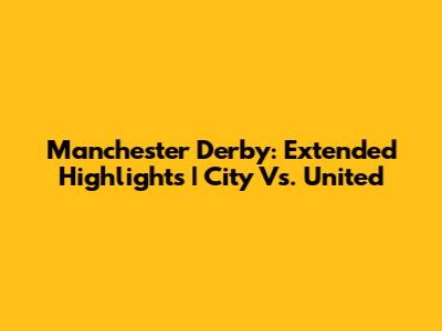 Manchester Derby: Extended Highlights | City Vs. United
