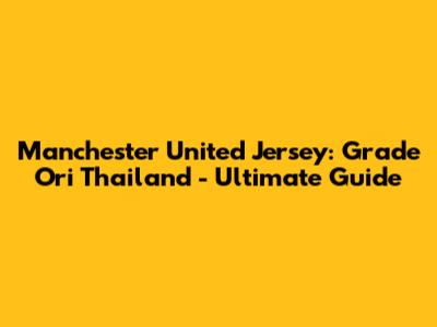 Manchester United Jersey: Grade Ori Thailand - Ultimate Guide