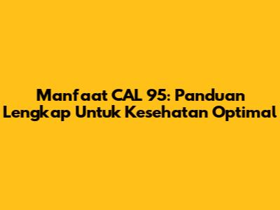 Manfaat CAL 95: Panduan Lengkap Untuk Kesehatan Optimal