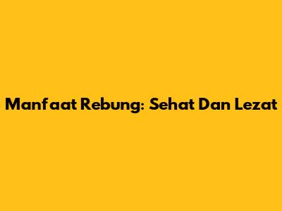 Manfaat Rebung: Sehat Dan Lezat