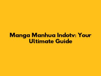 Manga Manhua Indotv: Your Ultimate Guide