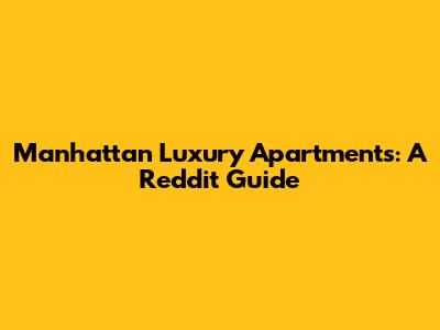 Manhattan Luxury Apartments: A Reddit Guide