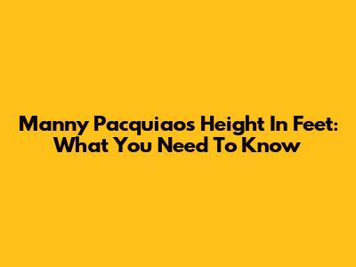 Manny Pacquiao's Height In Feet: What You Need To Know