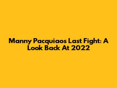 Manny Pacquiao's Last Fight: A Look Back At 2022