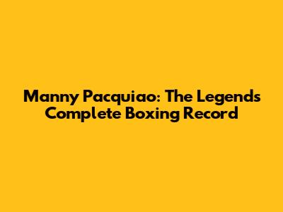 Manny Pacquiao: The Legend's Complete Boxing Record