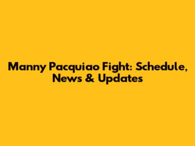 Manny Pacquiao Fight: Schedule, News & Updates