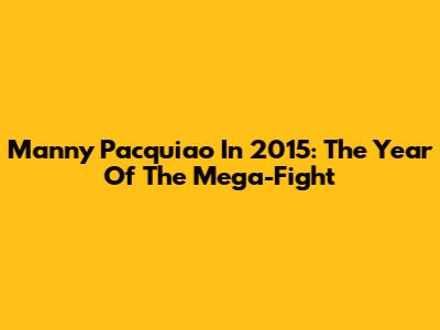 Manny Pacquiao In 2015: The Year Of The Mega-Fight