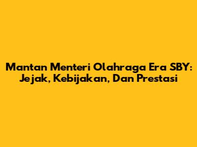 Mantan Menteri Olahraga Era SBY: Jejak, Kebijakan, Dan Prestasi