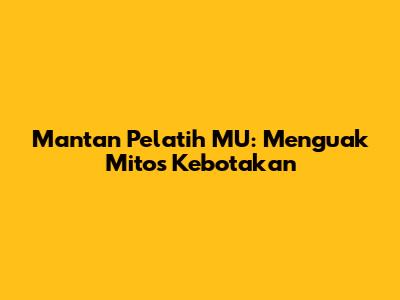 Mantan Pelatih MU: Menguak Mitos Kebotakan