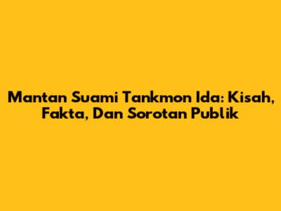 Mantan Suami Tankmon Ida: Kisah, Fakta, Dan Sorotan Publik