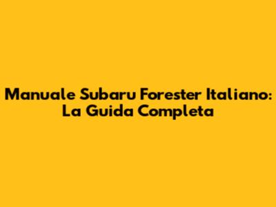 Manuale Subaru Forester Italiano: La Guida Completa