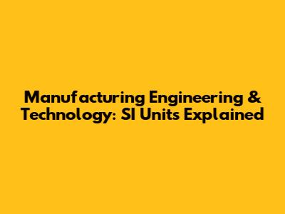 Manufacturing Engineering & Technology: SI Units Explained