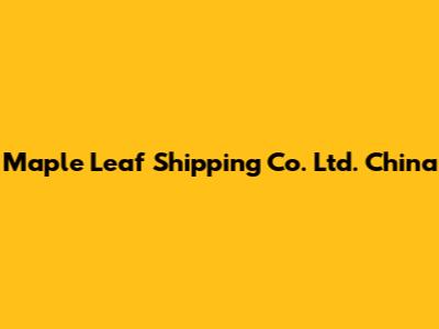 Maple Leaf Shipping Co. Ltd. China