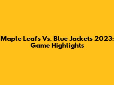 Maple Leafs Vs. Blue Jackets 2023: Game Highlights