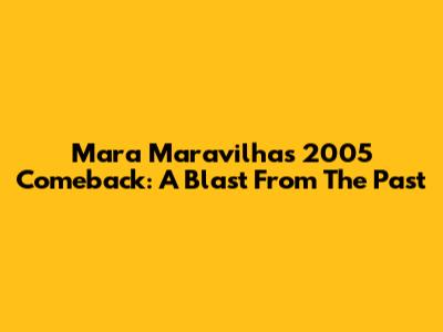 Mara Maravilha's 2005 Comeback: A Blast From The Past