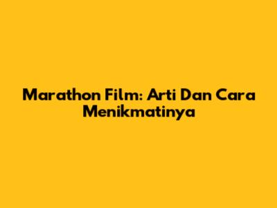 Marathon Film: Arti Dan Cara Menikmatinya