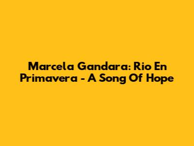 Marcela Gandara: Rio En Primavera - A Song Of Hope