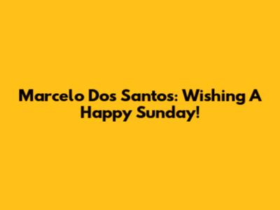 Marcelo Dos Santos: Wishing A Happy Sunday!