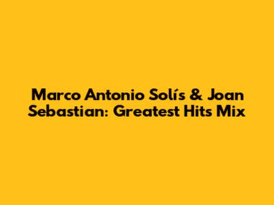 Marco Antonio Solís & Joan Sebastian: Greatest Hits Mix