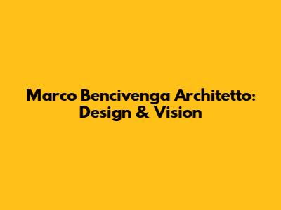 Marco Bencivenga Architetto: Design & Vision