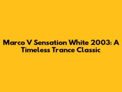 Marco V Sensation White 2003: A Timeless Trance Classic