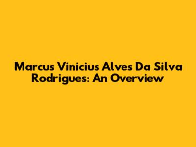 Marcus Vinicius Alves Da Silva Rodrigues: An Overview