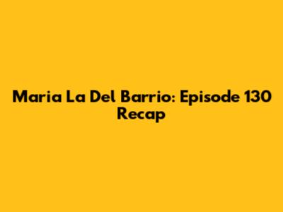 Maria La Del Barrio: Episode 130 Recap