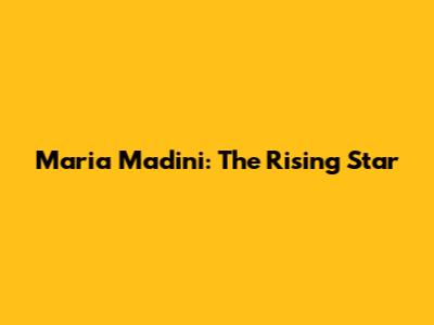 Maria Madini: The Rising Star