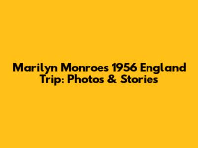 Marilyn Monroe's 1956 England Trip: Photos & Stories