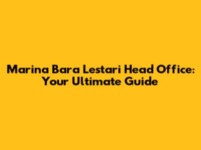 Marina Bara Lestari Head Office: Your Ultimate Guide