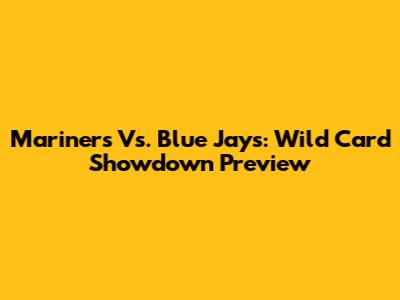 Mariners Vs. Blue Jays: Wild Card Showdown Preview