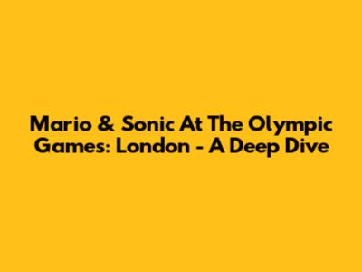 Mario & Sonic At The Olympic Games: London - A Deep Dive