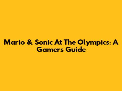 Mario & Sonic At The Olympics: A Gamer's Guide