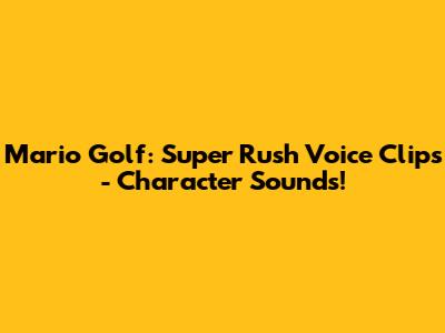 Mario Golf: Super Rush Voice Clips - Character Sounds!