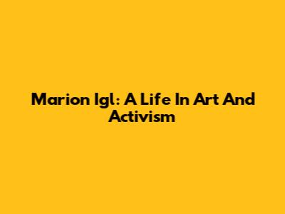 Marion Igl: A Life In Art And Activism