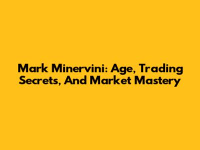Mark Minervini: Age, Trading Secrets, And Market Mastery