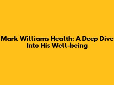 Mark Williams' Health: A Deep Dive Into His Well-being
